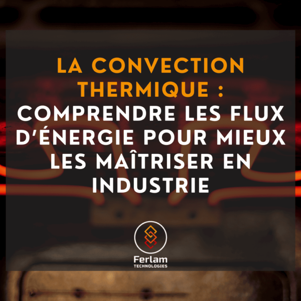 La convection thermique : comprendre les flux d’énergie pour mieux les maîtriser en industrie