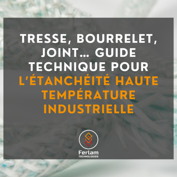 Tresse, bourrelet, joint… Guide technique pour l’étanchéité haute température industrielle