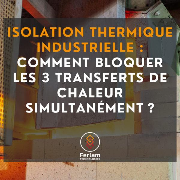 Isolation thermique industrielle : comment bloquer les 3 transferts de chaleur simultanément ?